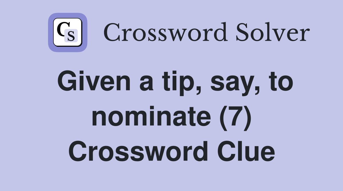 Given a tip, say, to nominate (7) Crossword Clue