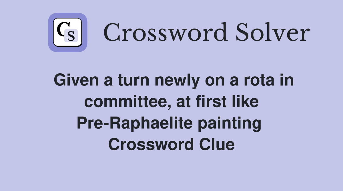 Given a turn newly on a rota in committee, at first like Pre-Raphaelite painting  Crossword Clue