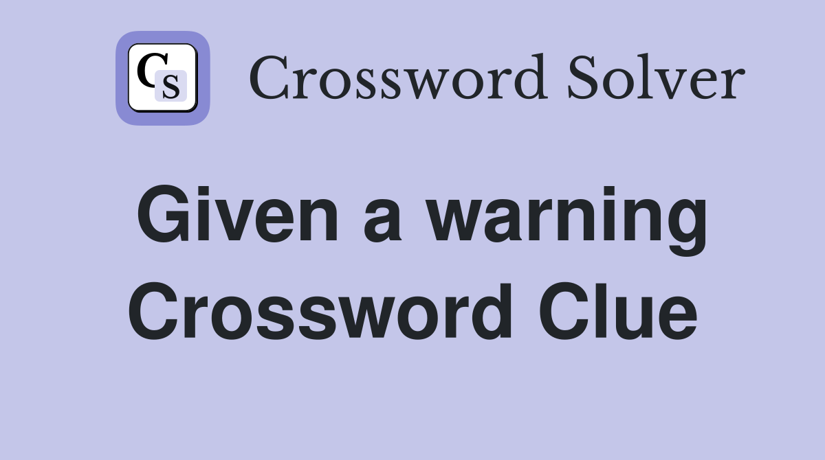 Given a warning Crossword Clue