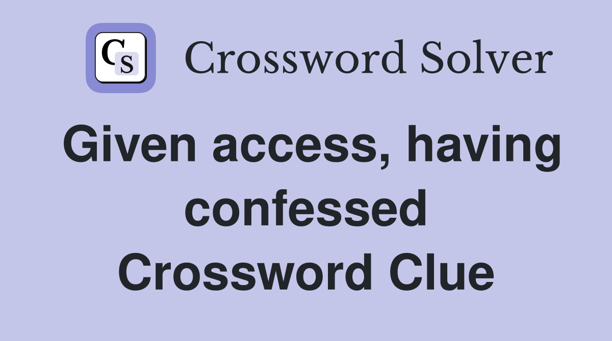 Given access, having confessed Crossword Clue