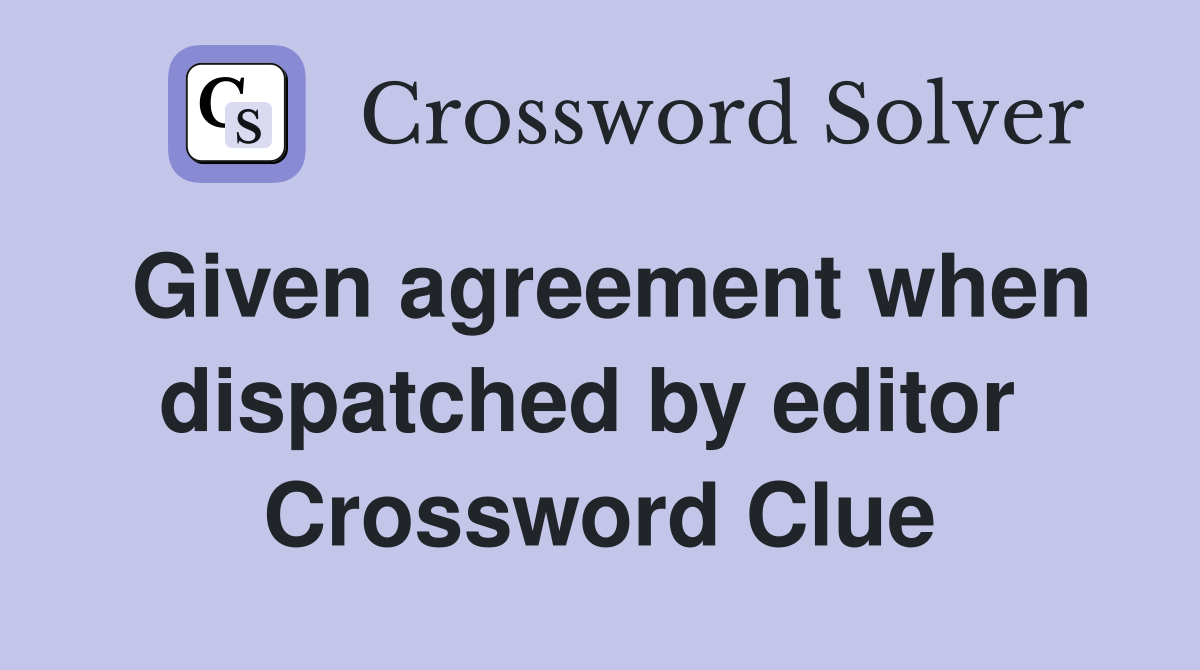 Given agreement when dispatched by editor  Crossword Clue