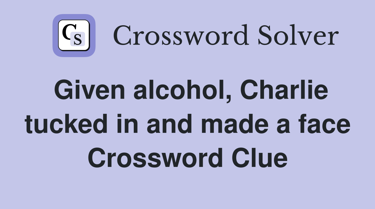 Given alcohol, Charlie tucked in and made a face Crossword Clue