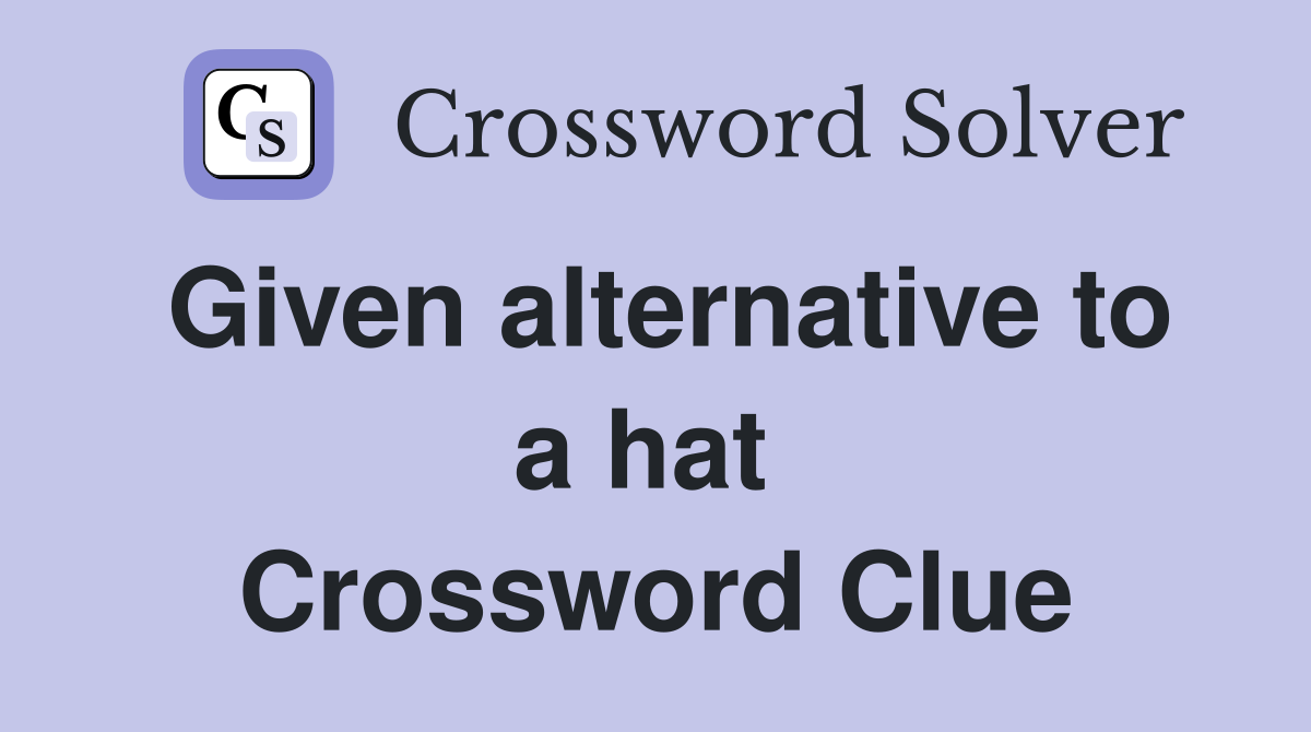 Given alternative to a hat  Crossword Clue