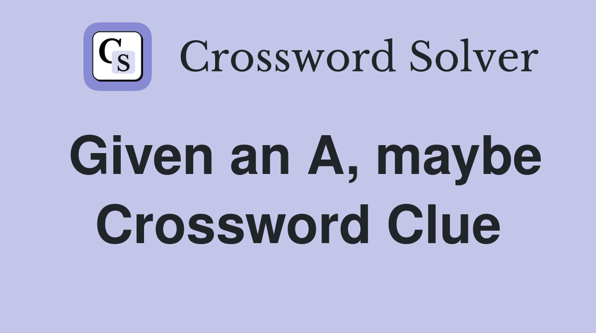 Given an A, maybe Crossword Clue