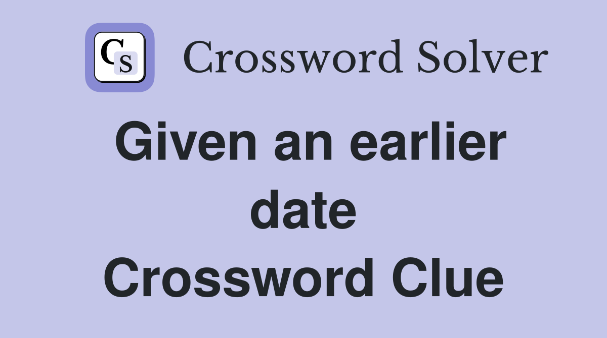 Given an earlier date Crossword Clue