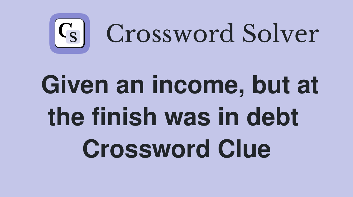 Given an income, but at the finish was in debt  Crossword Clue