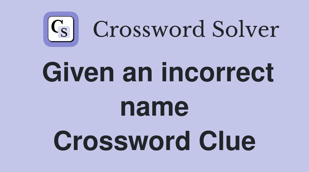 Given an incorrect name Crossword Clue