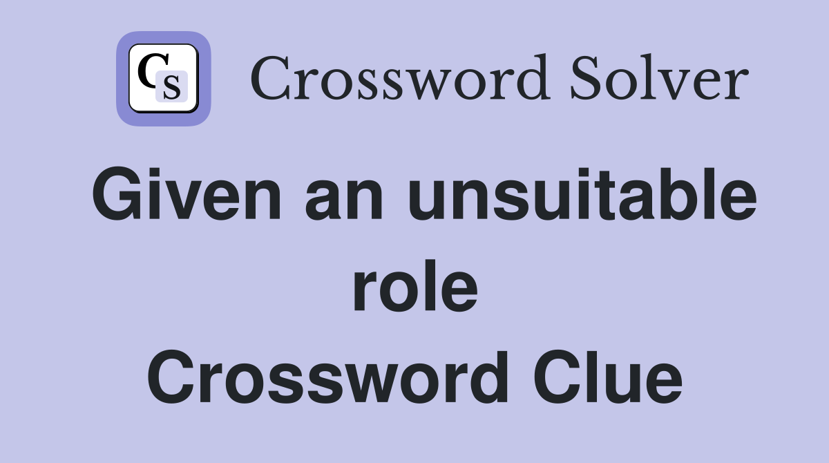 Given an unsuitable role Crossword Clue