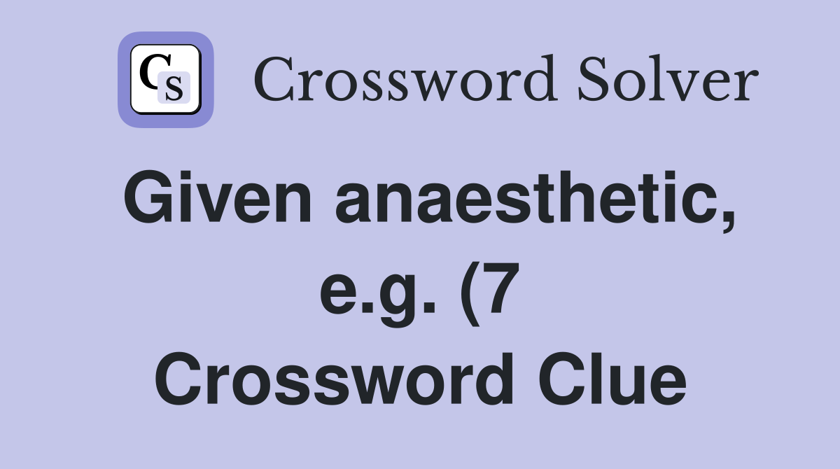 Given anaesthetic e g (7) Crossword Clue Answers Crossword Solver Given anaesthetic e g (7) Crossword Clue Answers Crossword Solver