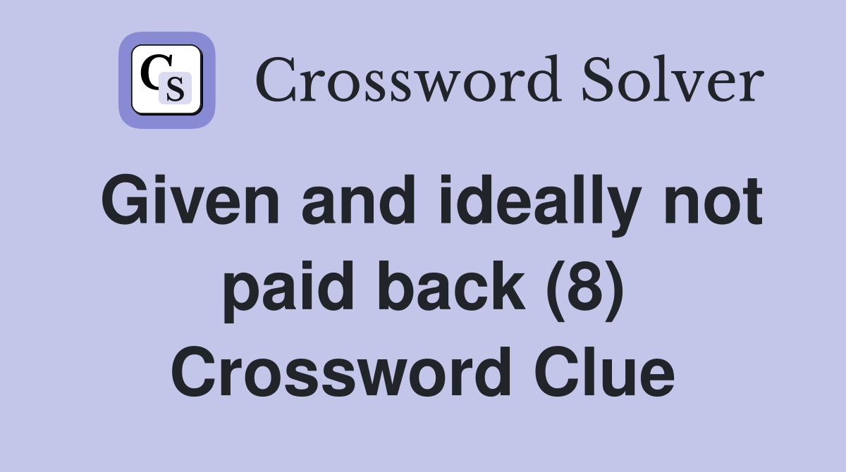 Given and ideally not paid back (8) Crossword Clue