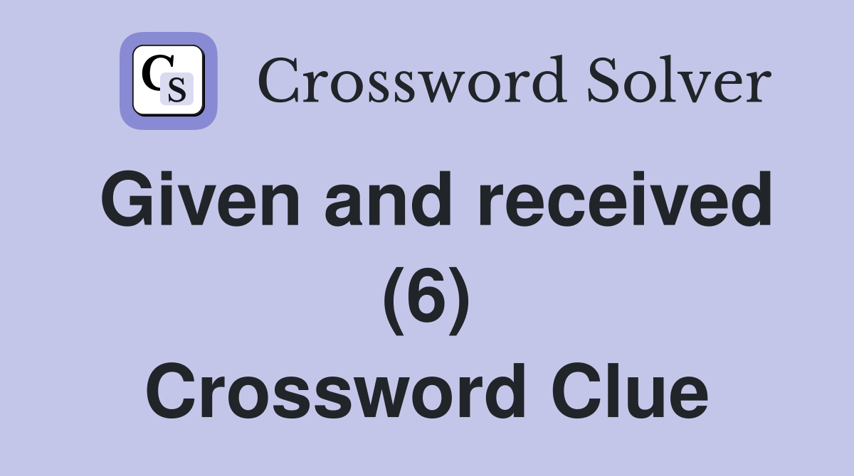 Given and received (6) Crossword Clue