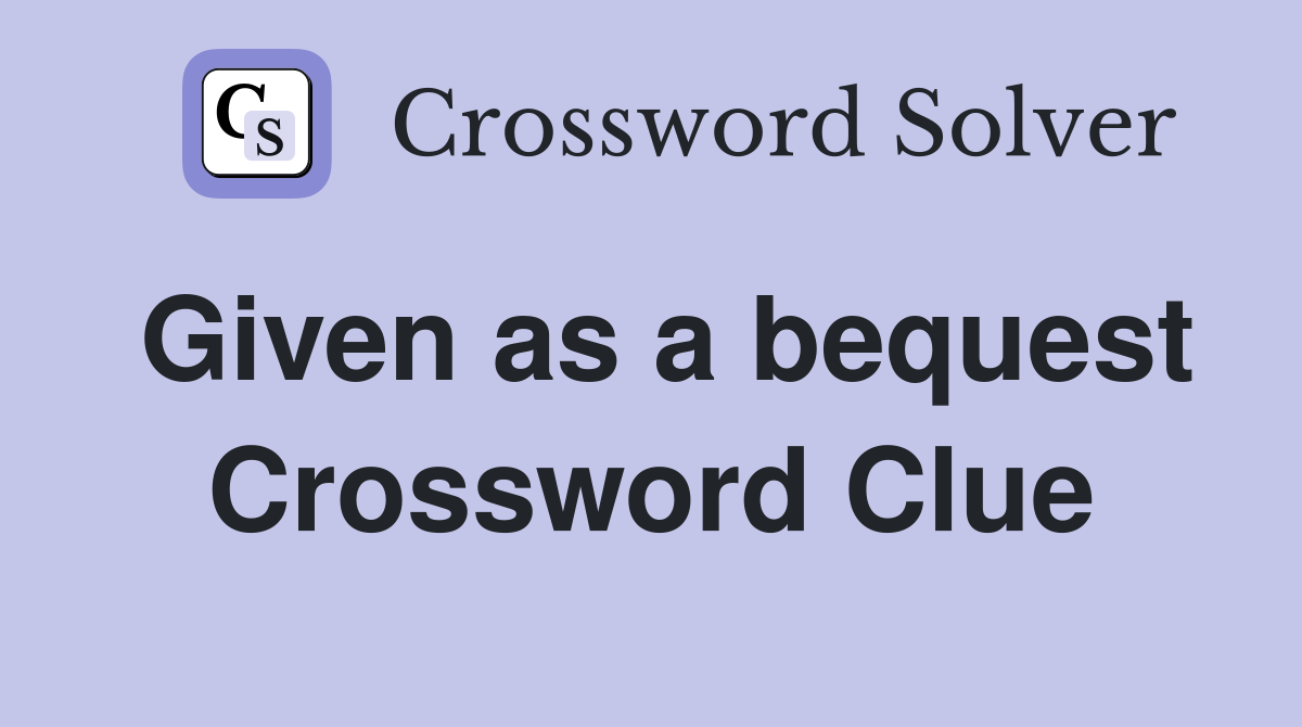 Given as a bequest Crossword Clue