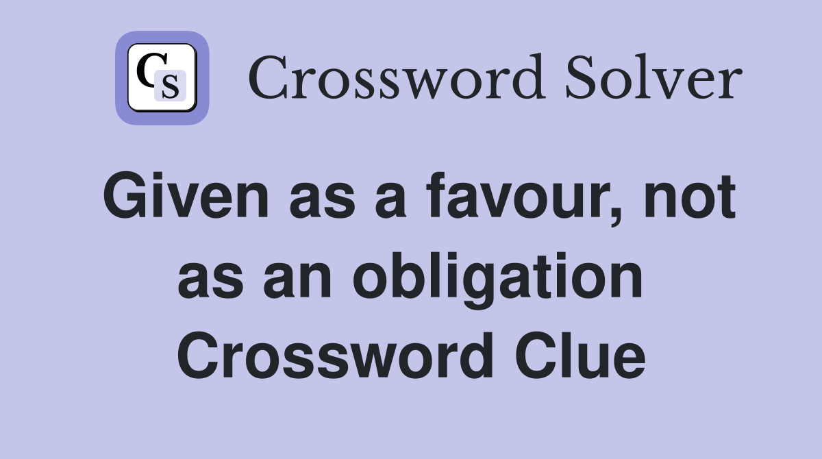 Given as a favour, not as an obligation Crossword Clue