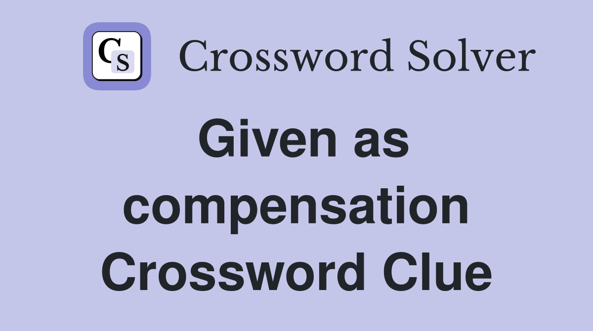 Given as compensation Crossword Clue