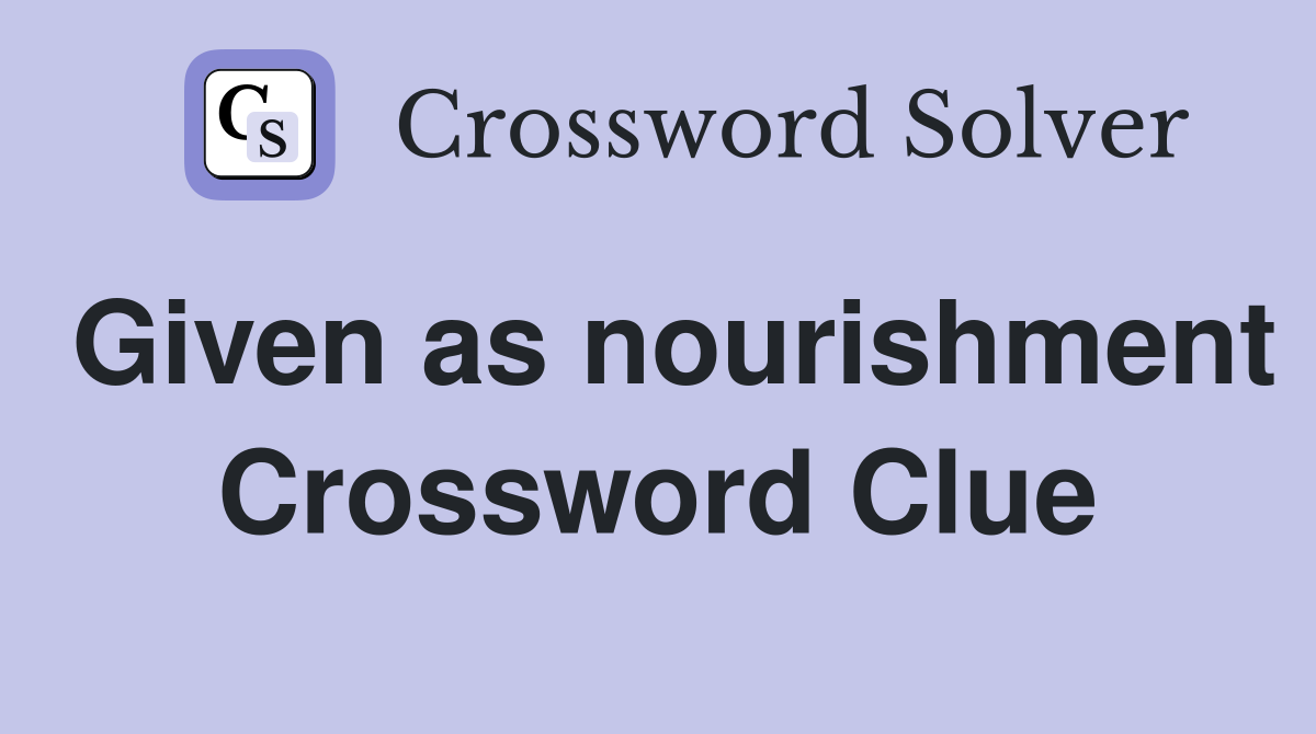Given as nourishment Crossword Clue