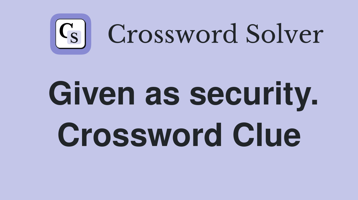 Given as security. Crossword Clue