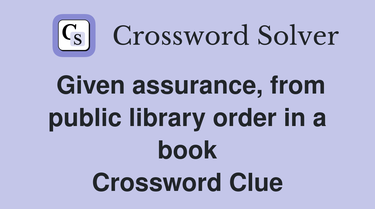 Given assurance, from public library order in a book Crossword Clue