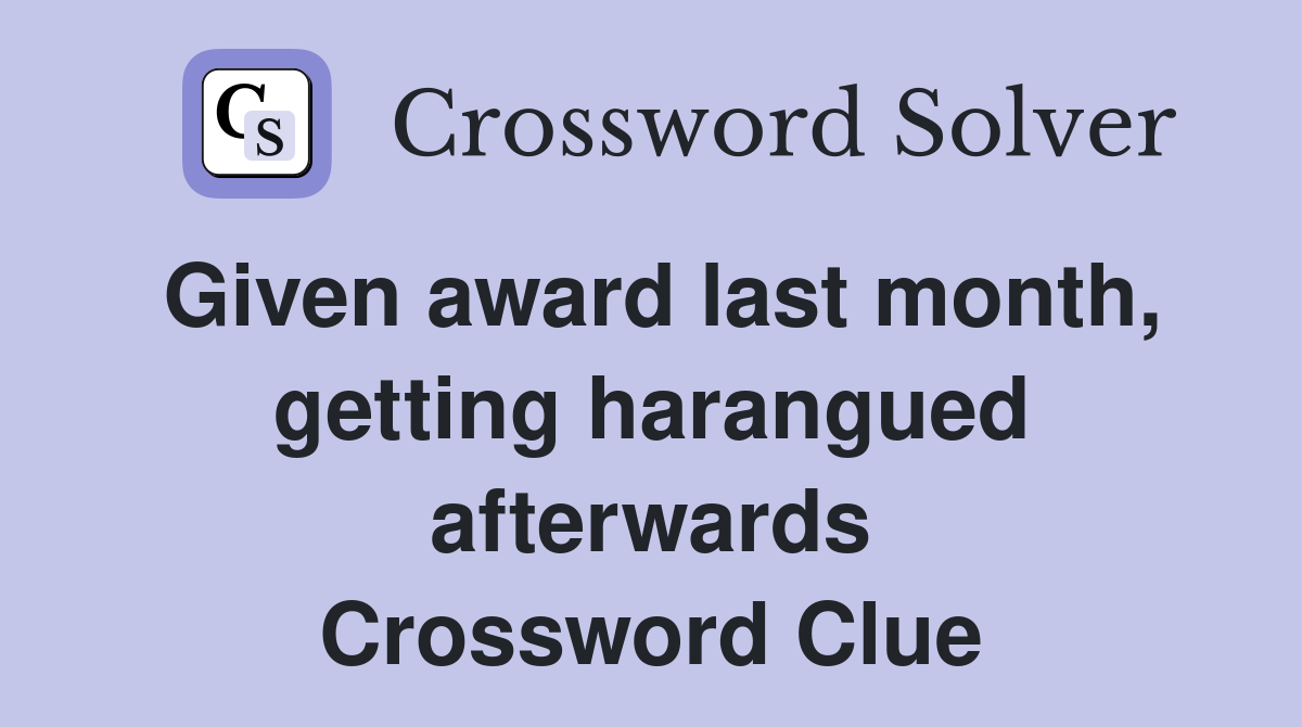 Given award last month, getting harangued afterwards Crossword Clue