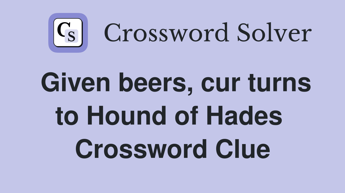 Given beers, cur turns to Hound of Hades  Crossword Clue