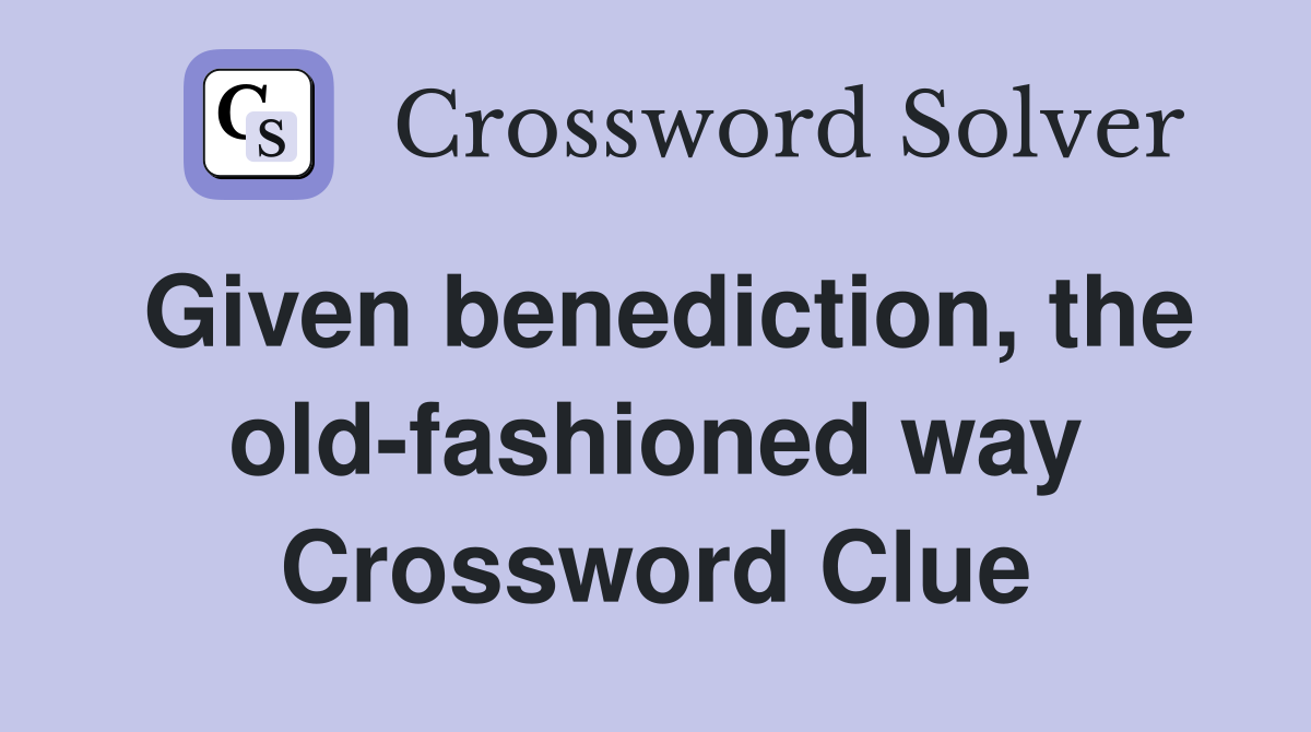 Given benediction, the old-fashioned way Crossword Clue