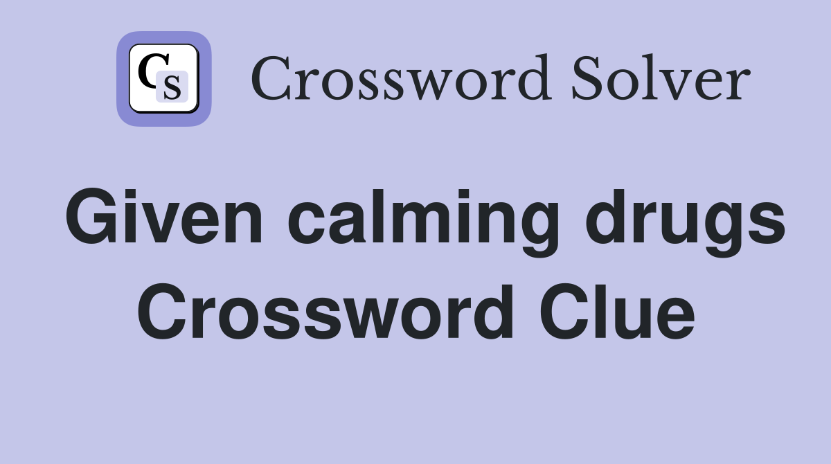 Given calming drugs Crossword Clue