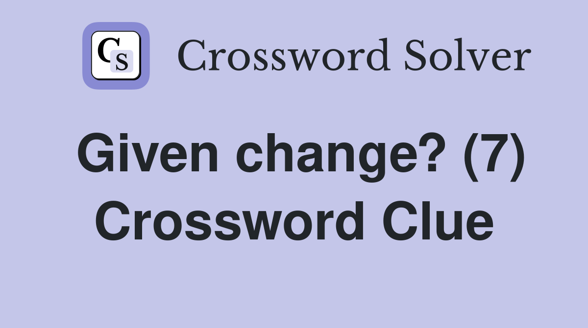 Given change? (7) Crossword Clue