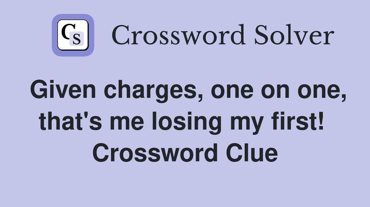 Given charges, one on one, that's me losing my first!  Crossword Clue