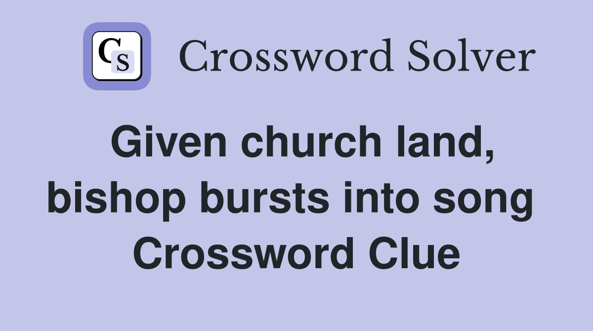Given church land, bishop bursts into song  Crossword Clue