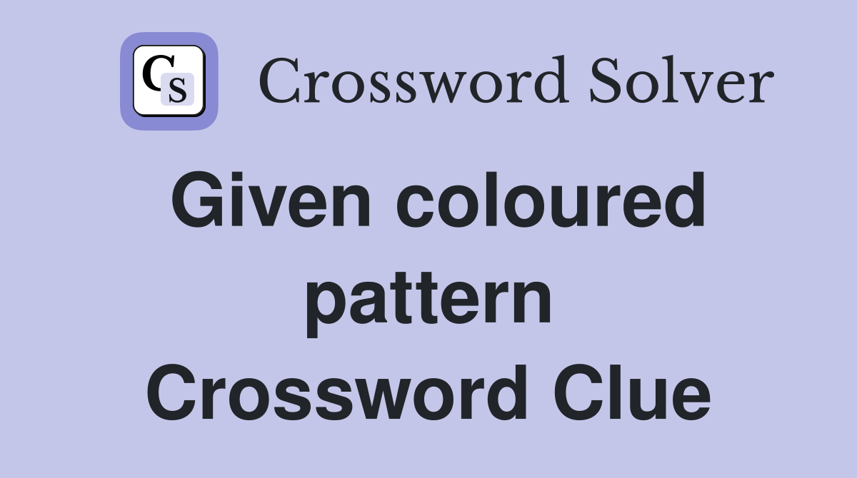 Given coloured pattern Crossword Clue