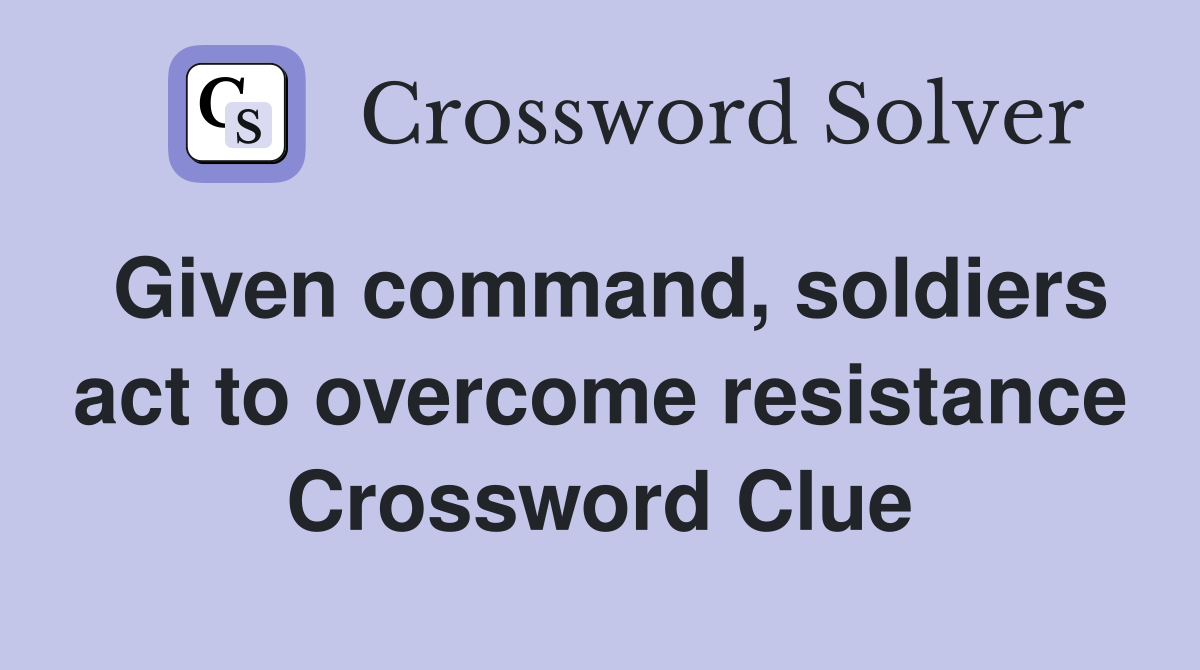 Given command, soldiers act to overcome resistance Crossword Clue