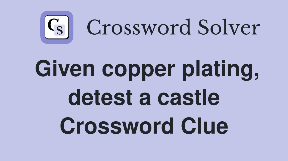 Given copper plating, detest a castle Crossword Clue