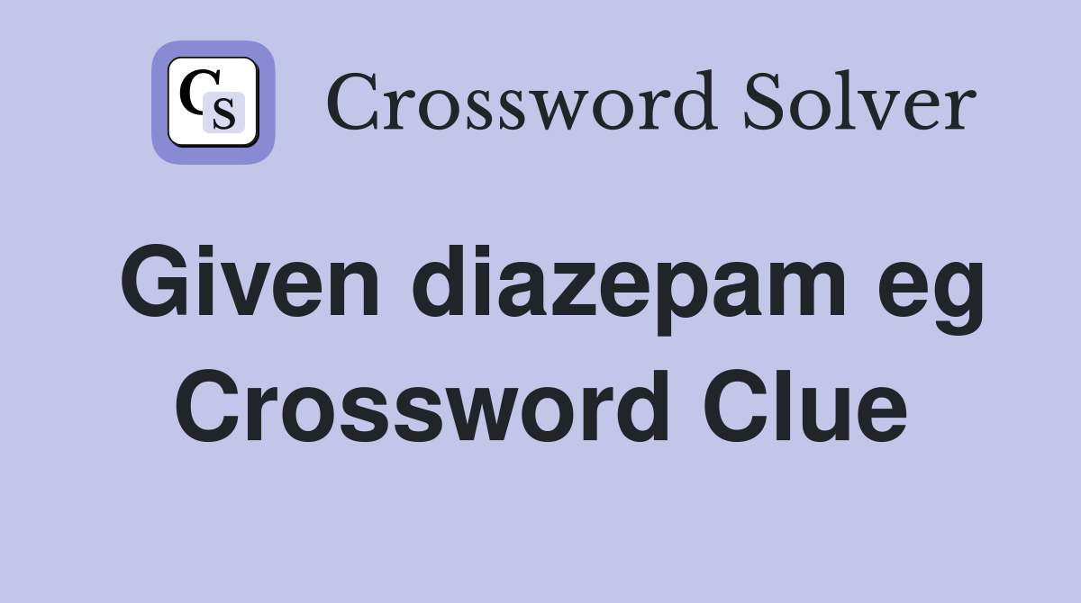 Given diazepam eg Crossword Clue