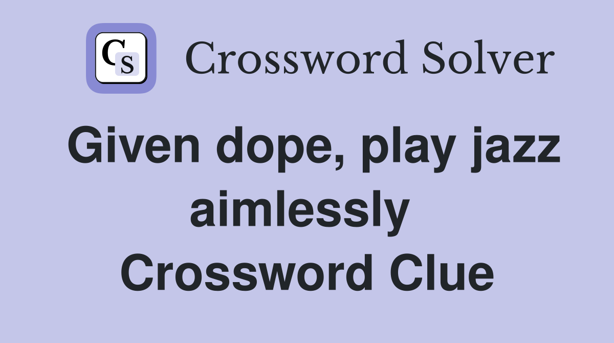 Given dope, play jazz aimlessly  Crossword Clue