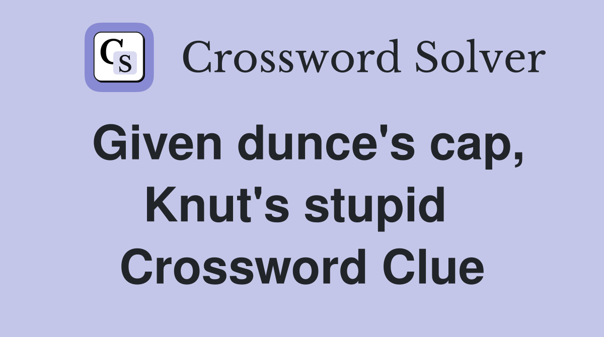 Given dunce's cap, Knut's stupid  Crossword Clue