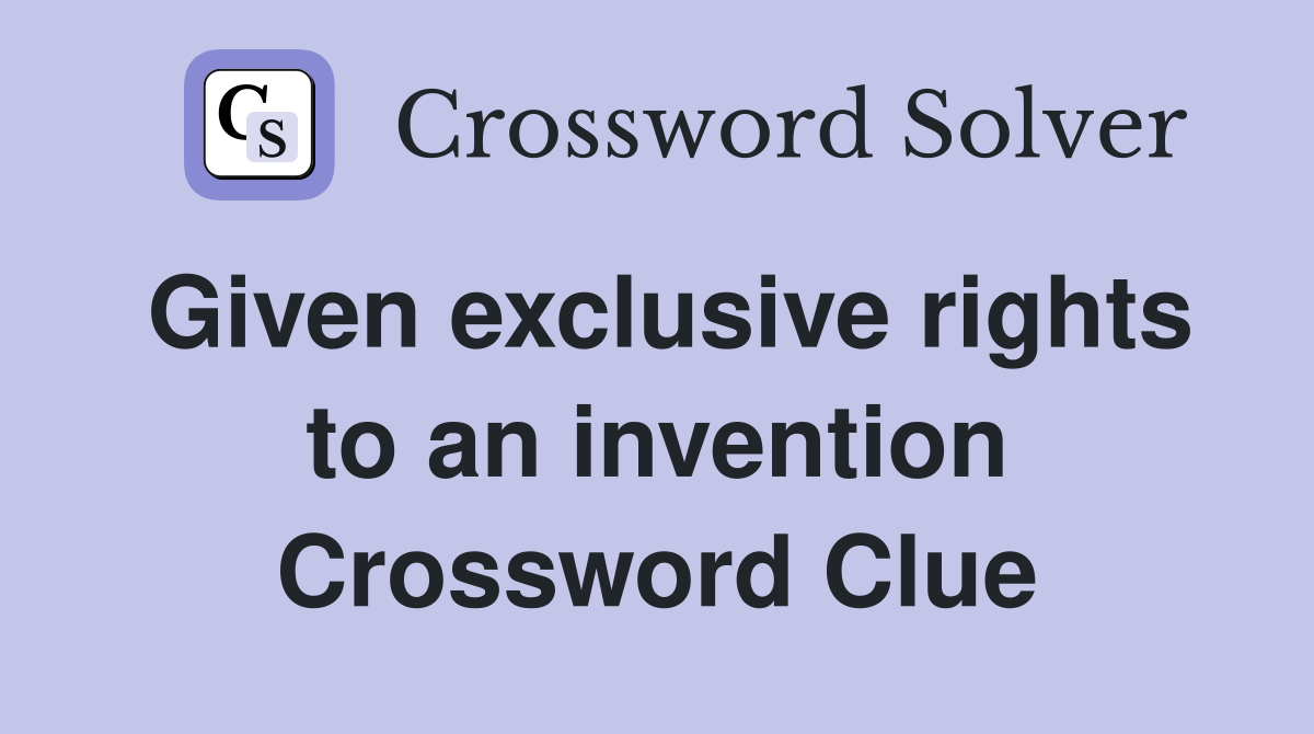 Given exclusive rights to an invention Crossword Clue