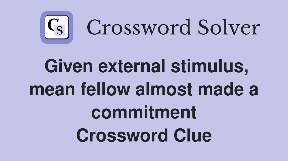 Given external stimulus, mean fellow almost made a commitment Crossword Clue