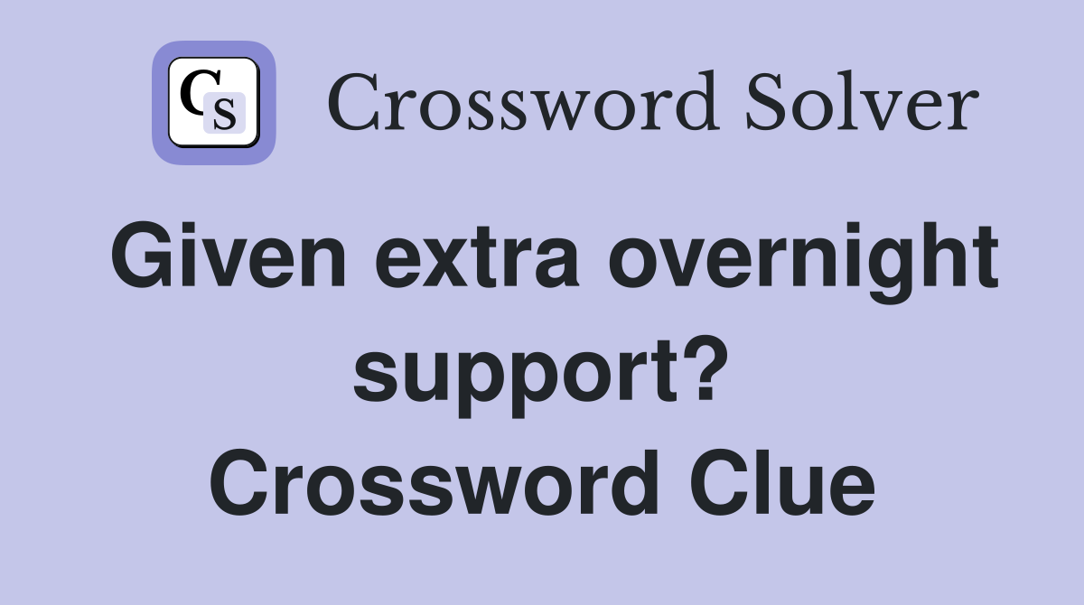 Given extra overnight support? Crossword Clue