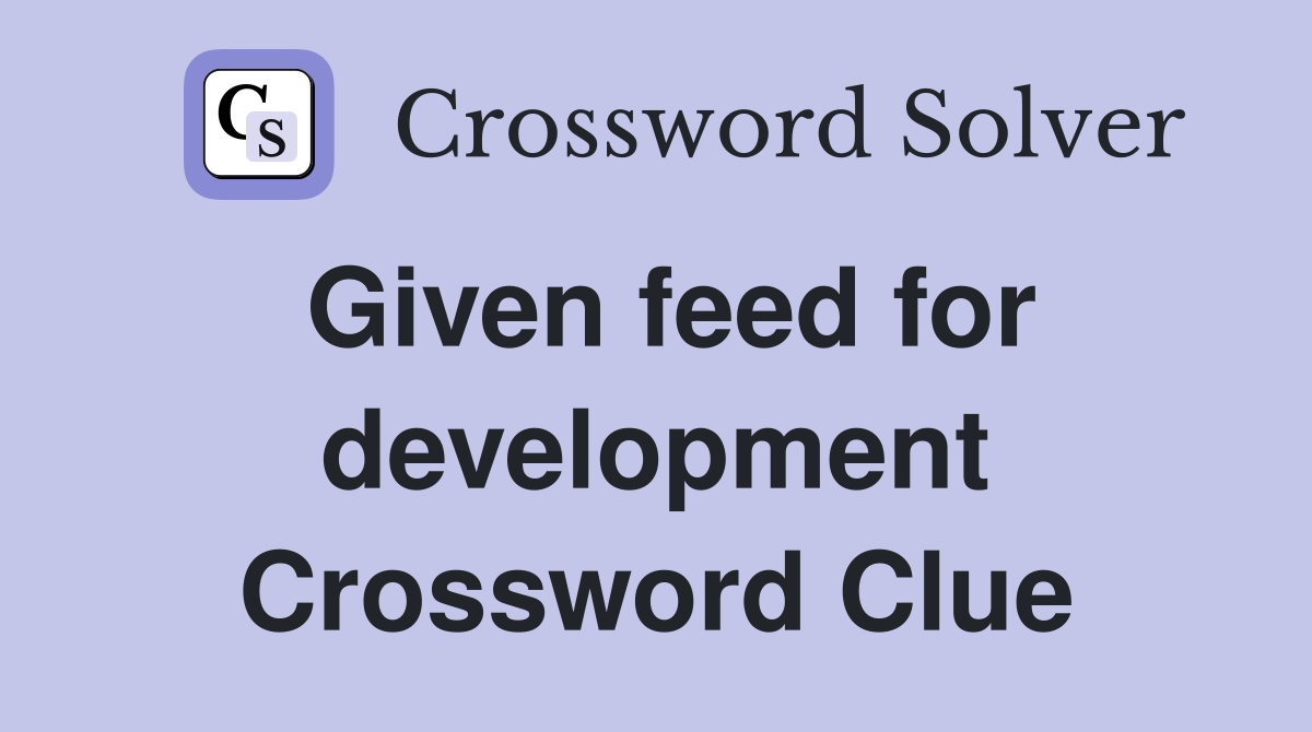 Given feed for development Crossword Clue