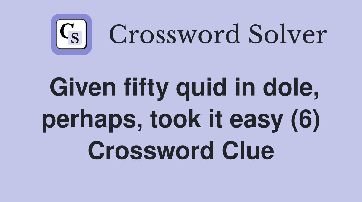 Given fifty quid in dole, perhaps, took it easy (6) Crossword Clue