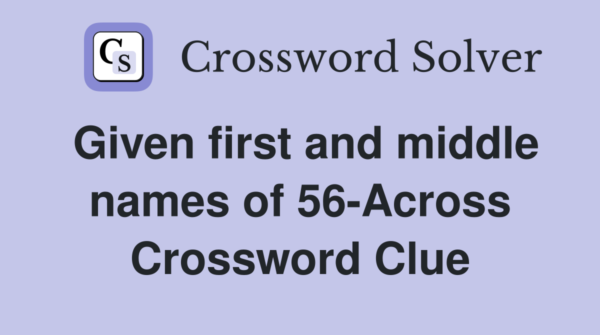 Given first and middle names of 56-Across Crossword Clue