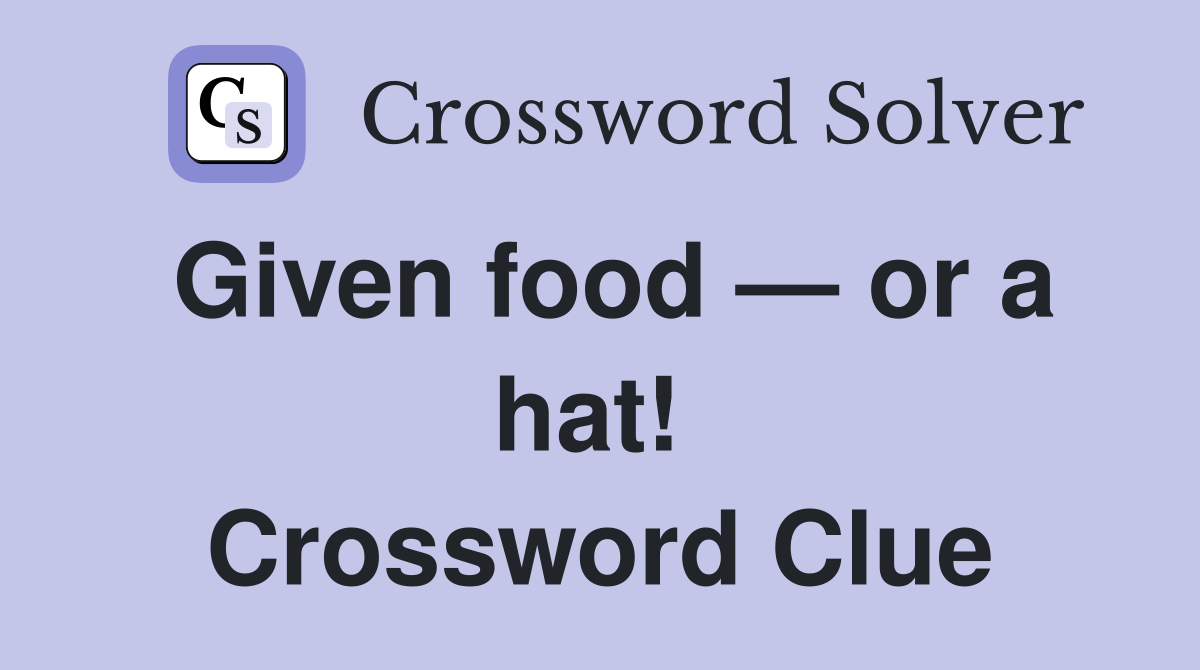 Given food — or a hat!  Crossword Clue