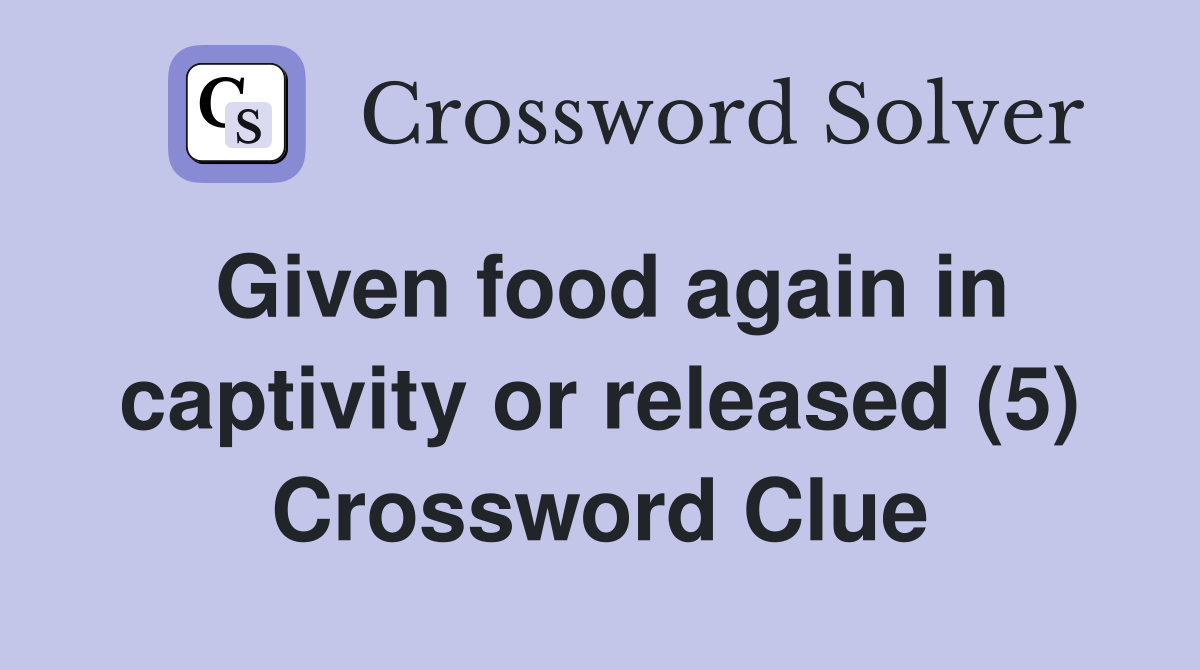 Given food again in captivity or released (5) Crossword Clue