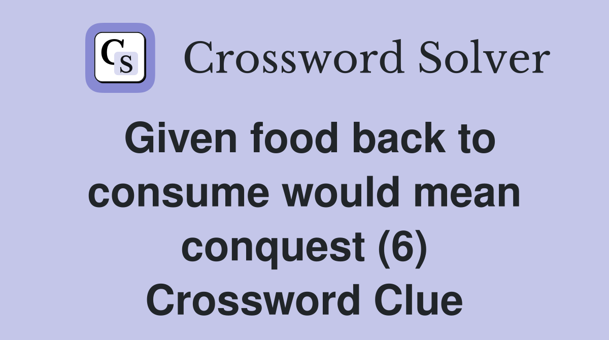 Given food back to consume would mean conquest (6) Crossword Clue
