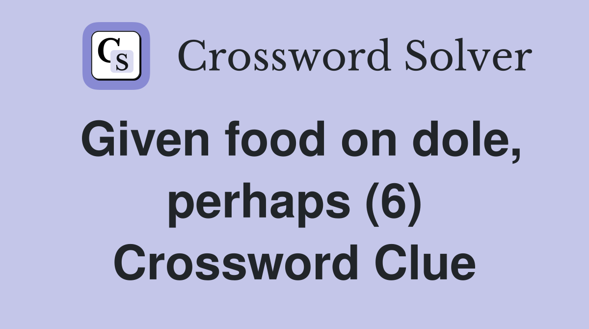 Given food on dole, perhaps (6) Crossword Clue