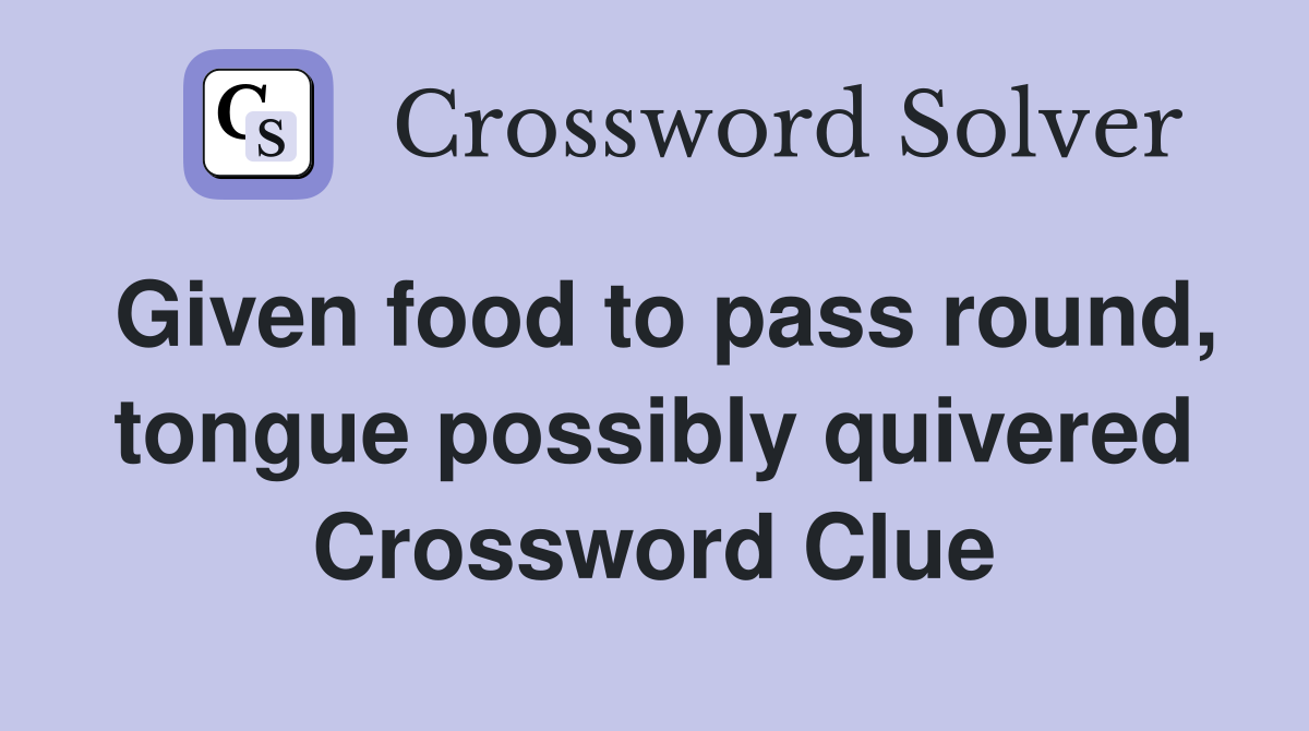 Given food to pass round, tongue possibly quivered Crossword Clue