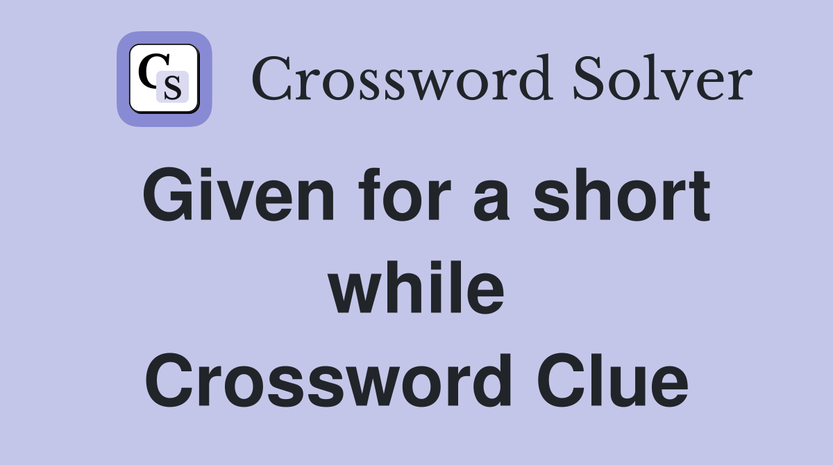 Given for a short while Crossword Clue
