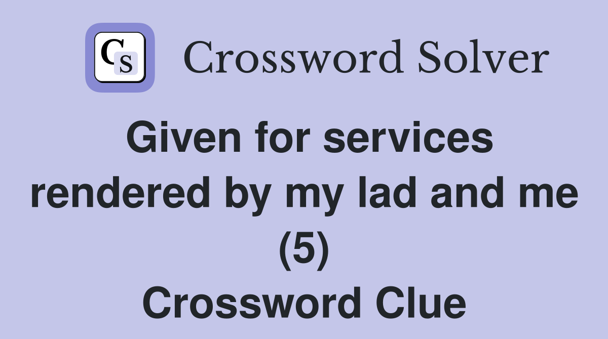 Given for services rendered by my lad and me (5) Crossword Clue