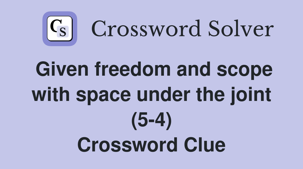 Given freedom and scope with space under the joint (5-4) Crossword Clue