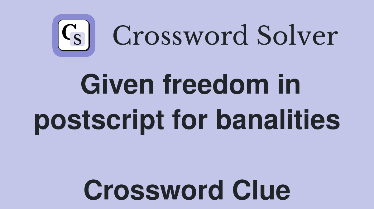Given freedom in postscript for banalities  Crossword Clue
