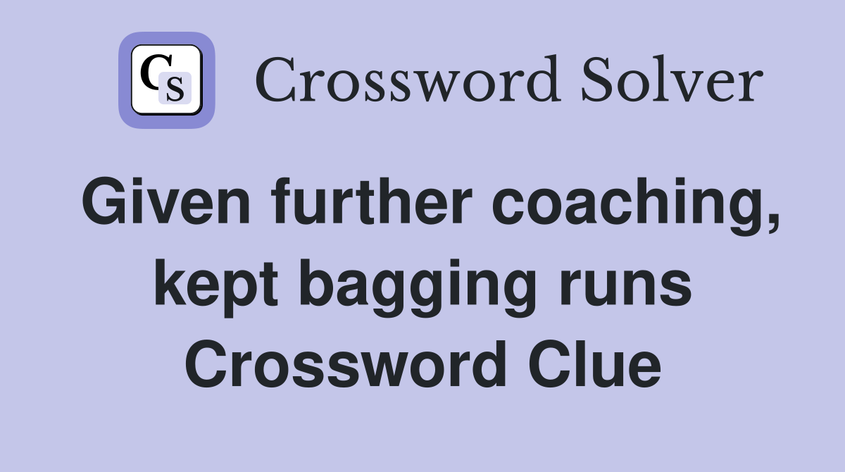 Given further coaching, kept bagging runs Crossword Clue